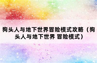 狗头人与地下世界冒险模式攻略（狗头人与地下世界 冒险模式）